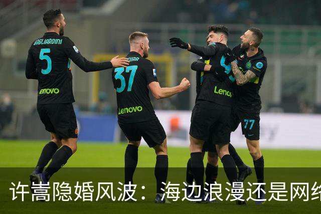 许嵩隐婚风波：海边浪漫还是网络谣言大作战？